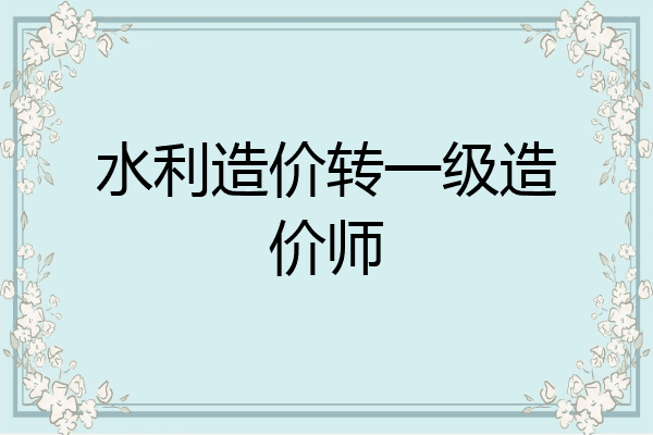水利造价转一级造价师