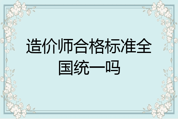 造价师合格标准全国统一吗