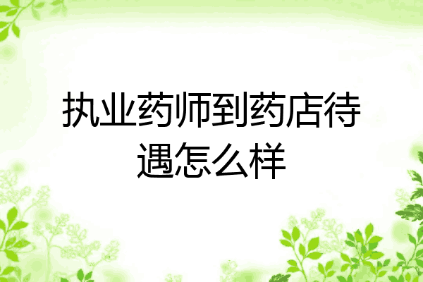 执业药师到药店待遇怎么样