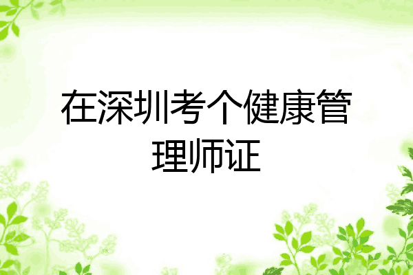 在深圳考个健康管理师证