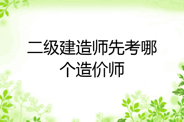 二级建造师先考哪个造价师