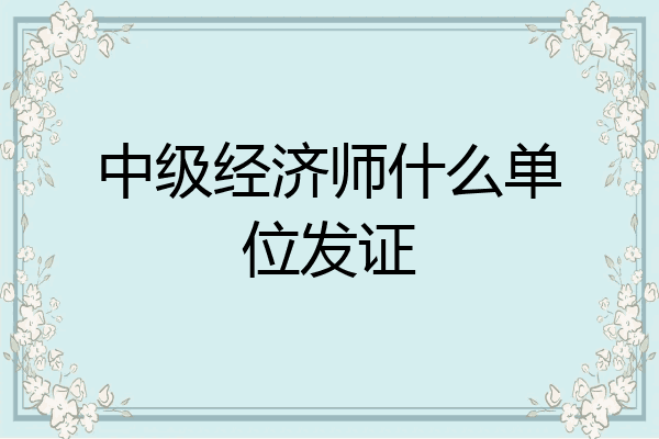 中级经济师什么单位发证