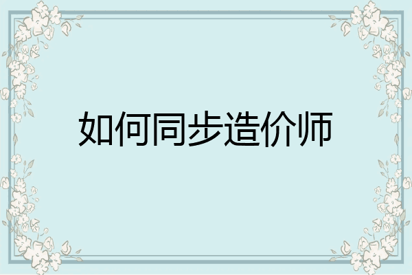 如何同步造价师