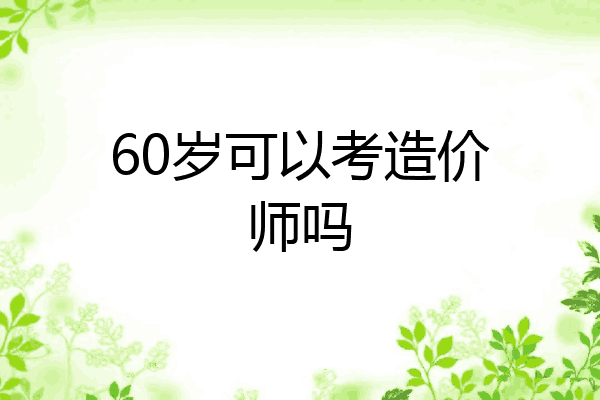 60岁可以考造价师吗