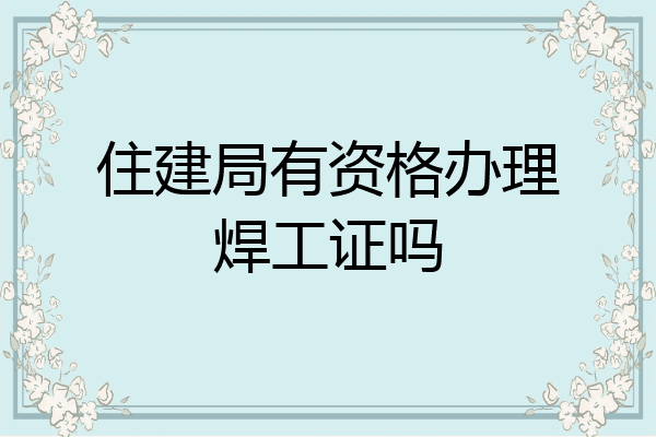 住建局有资格办理焊工证吗