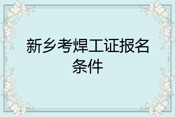 新乡考焊工证报名条件