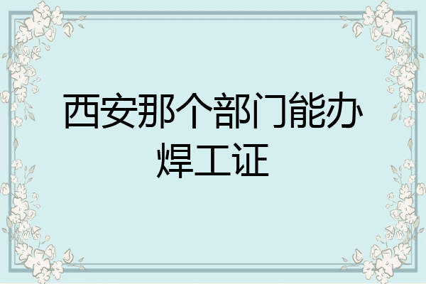 西安那个部门能办焊工证