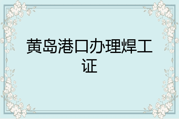 黄岛港口办理焊工证