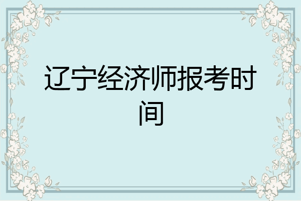 辽宁经济师报考时间