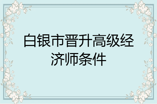 白银市晋升高级经济师条件
