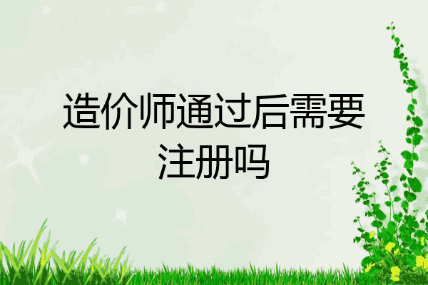 造价师通过后需要注册吗