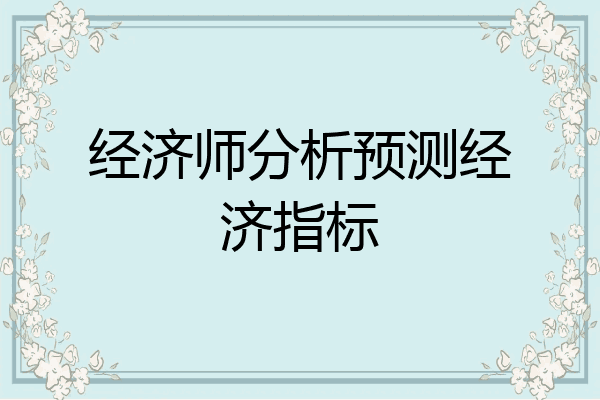 经济师分析预测经济指标