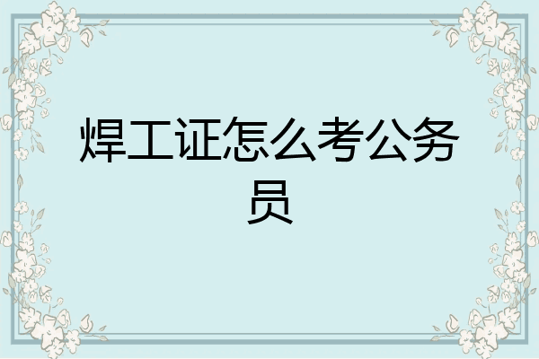 焊工证怎么考公务员