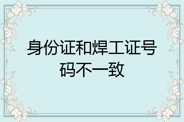 身份证和焊工证号码不一致