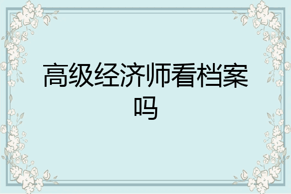 高级经济师看档案吗