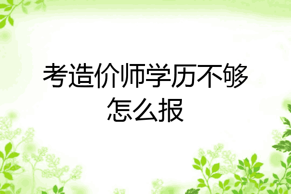 考造价师学历不够怎么报