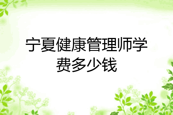 宁夏健康管理师学费多少钱