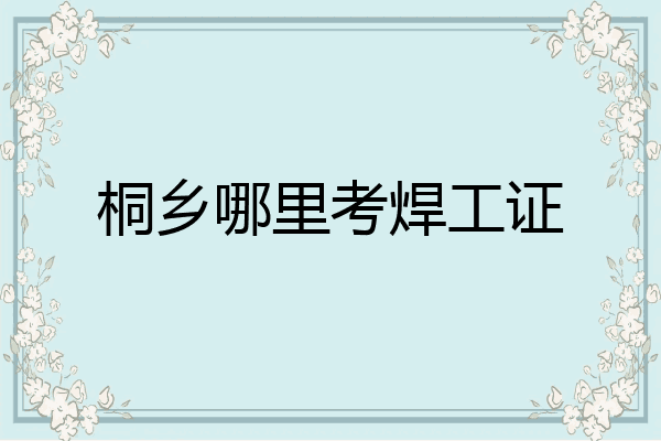 桐乡哪里考焊工证