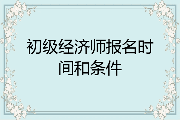 初级经济师报名时间和条件
