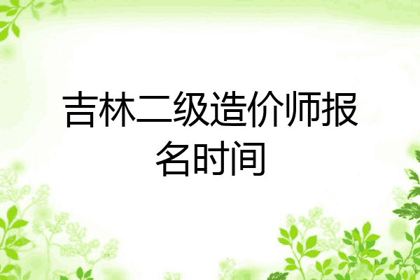 吉林二级造价师报名时间