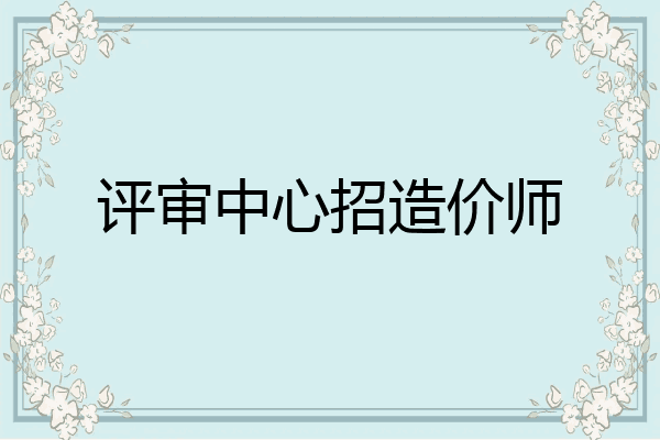 评审中心招造价师