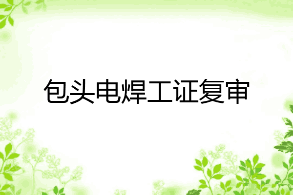包头电焊工证复审
