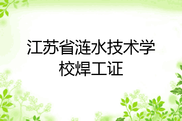 江苏省涟水技术学校焊工证