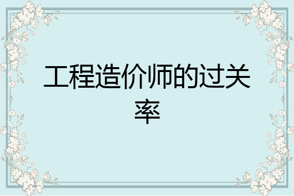 工程造价师的过关率