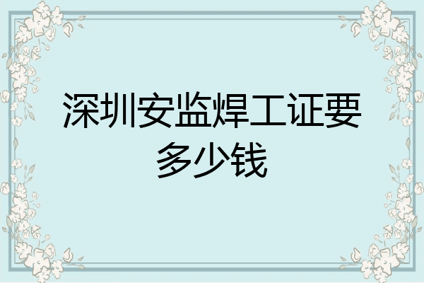 深圳安监焊工证要多少钱