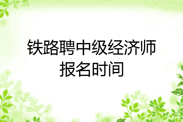 铁路聘中级经济师报名时间