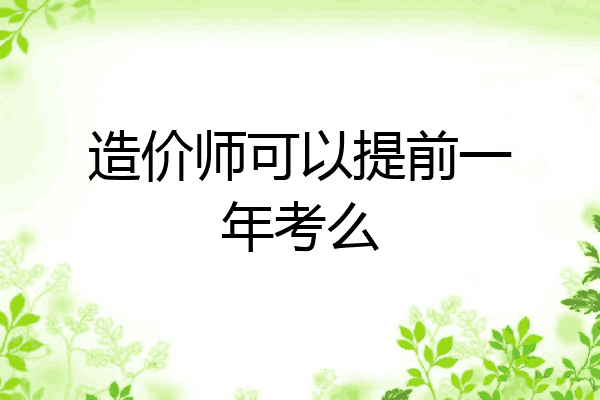 造价师可以提前一年考么