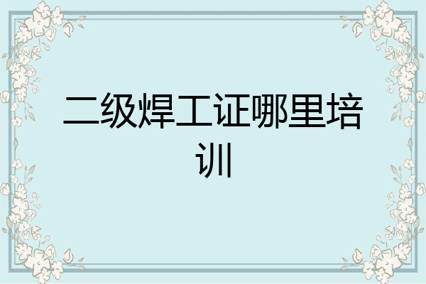 二级焊工证哪里培训