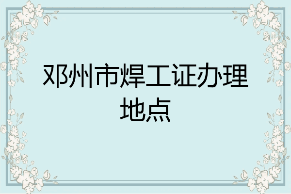 邓州市焊工证办理地点