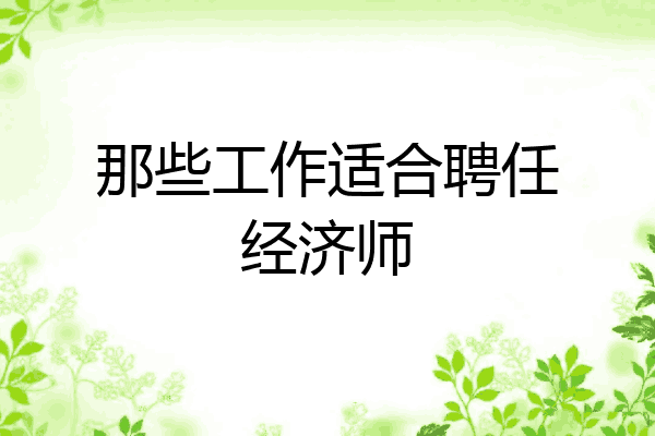 那些工作适合聘任经济师