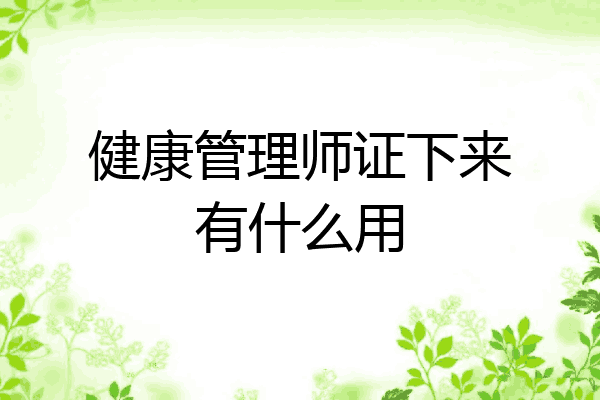 健康管理师证下来有什么用