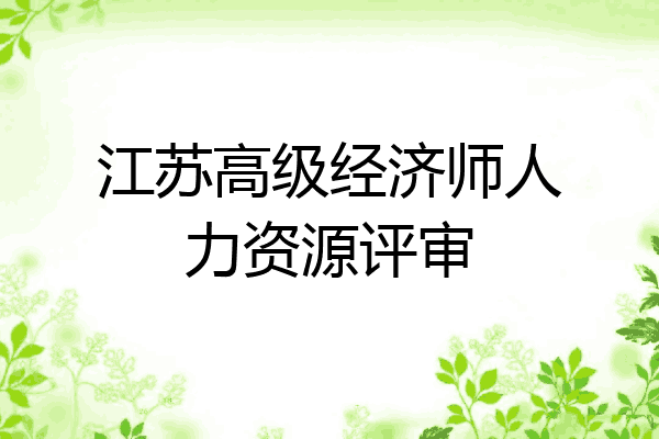 江苏高级经济师人力资源评审