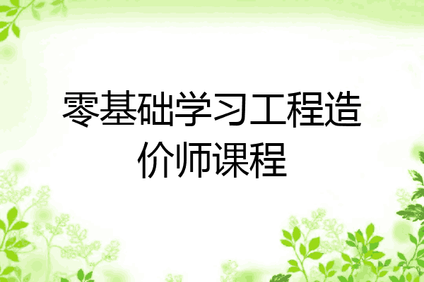 零基础学习工程造价师课程
