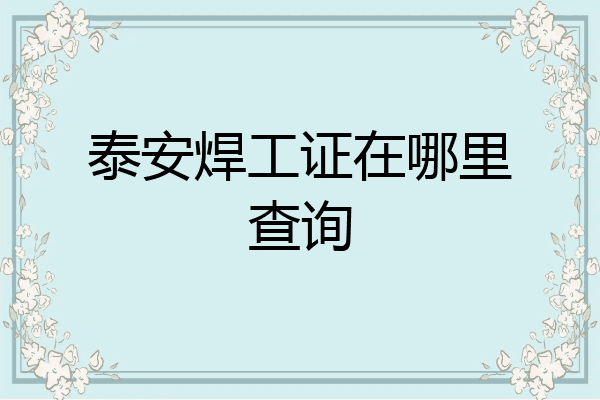 泰安焊工证在哪里查询