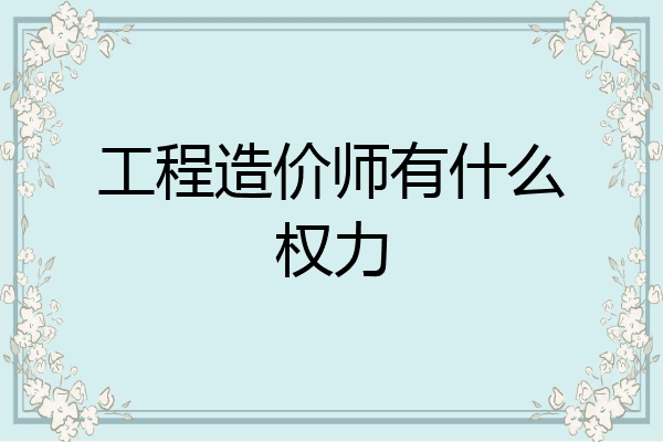 工程造价师有什么权力