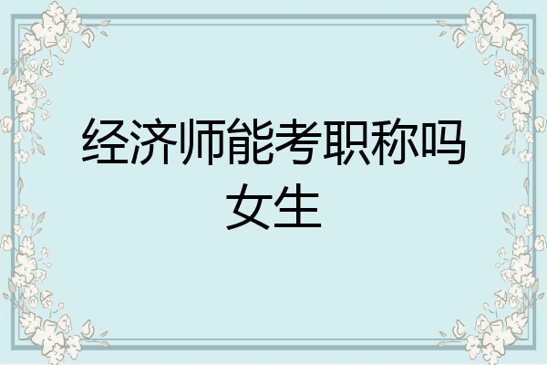 经济师能考职称吗女生