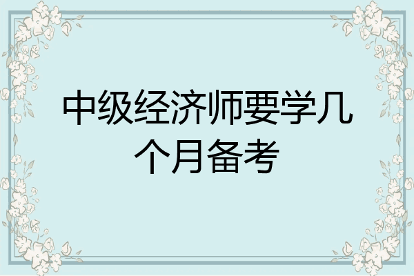中级经济师要学几个月备考