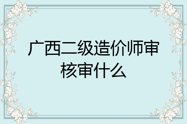 广西二级造价师审核审什么