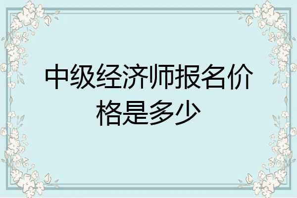 中级经济师报名价格是多少