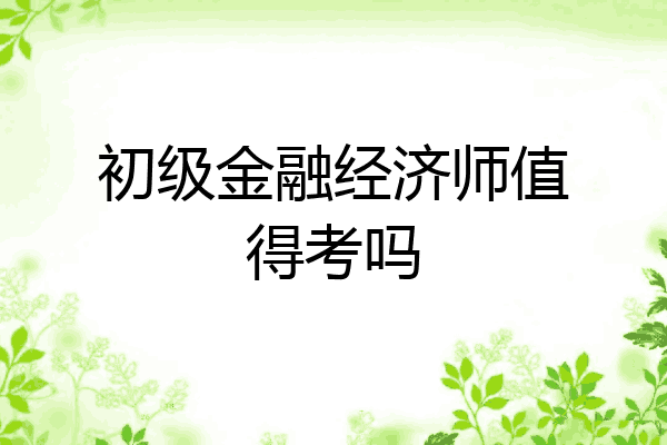 初级金融经济师值得考吗
