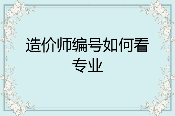 造价师编号如何看专业