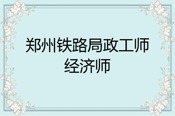 郑州铁路局政工师经济师