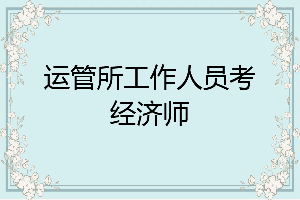 运管所工作人员考经济师