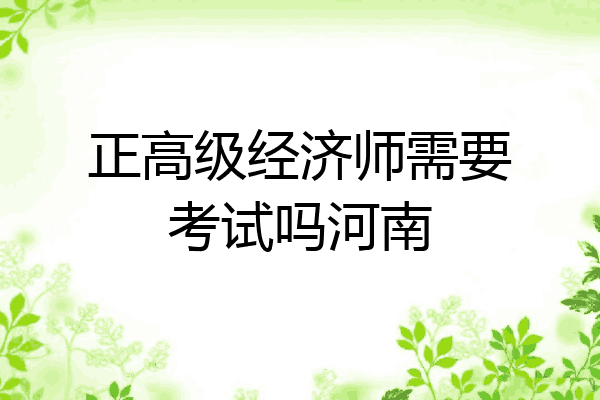 正高级经济师需要考试吗河南