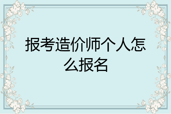 报考造价师个人怎么报名