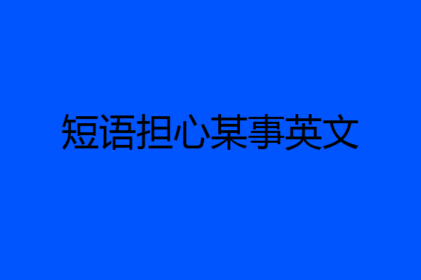 短语担心某事英文